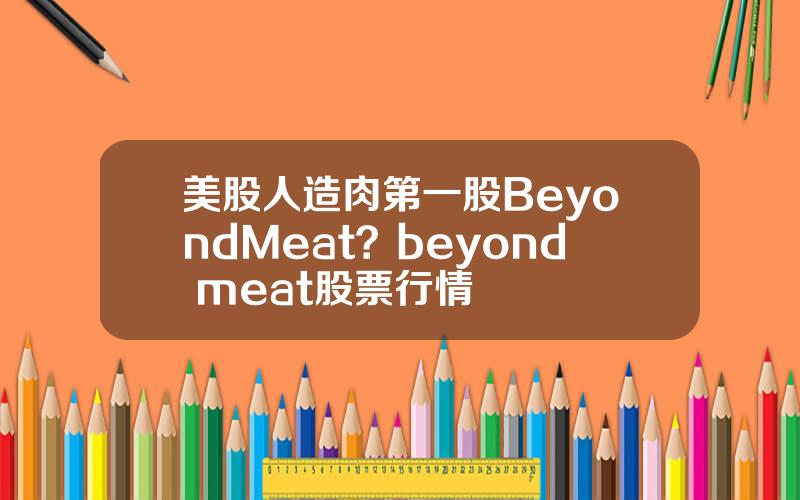 美股人造肉第一股BeyondMeat？beyond meat股票行情